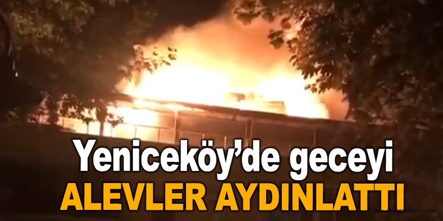 Yeniceköy’de geceyi alevler aydınlattı