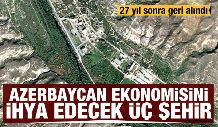 27 yıl sonra geri alındı: Azerbaycan ekonomisini ihya edecek üç şehir