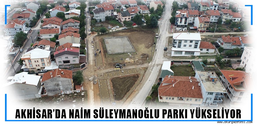 AKHİSAR’DA NAİM SÜLEYMANOĞLU PARKI YÜKSELİYOR