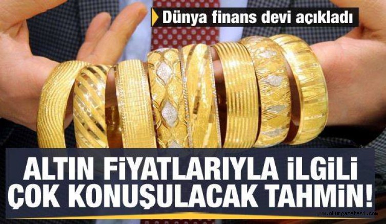 Altın fiyatlarıyla ilgili çok konuşulacak tahmin! Dünya finans devi açıkladı