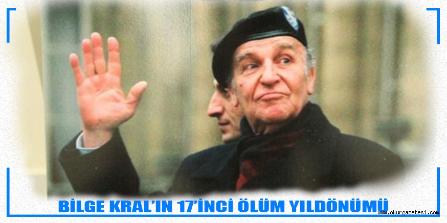 BİLGE KRAL’IN 17’İNCİ ÖLÜM YILDÖNÜMÜ