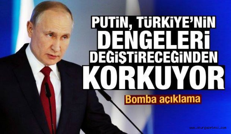 Bomba açıklama: Putin, Türkiye’nin dengeleri değiştireceğinden korkuyor