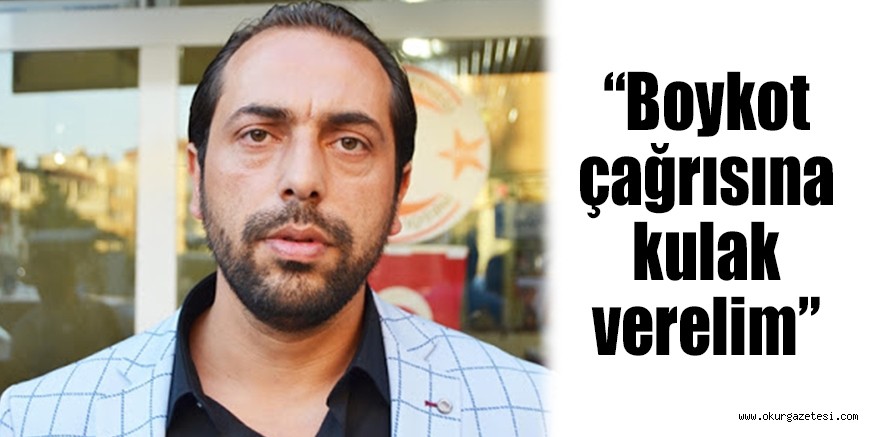 “Boykot çağrısına kulak verelim”