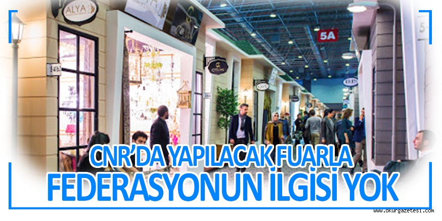 CNR’DA YAPILACAK FUARLA FEDERASYONUN İLGİSİ YOK