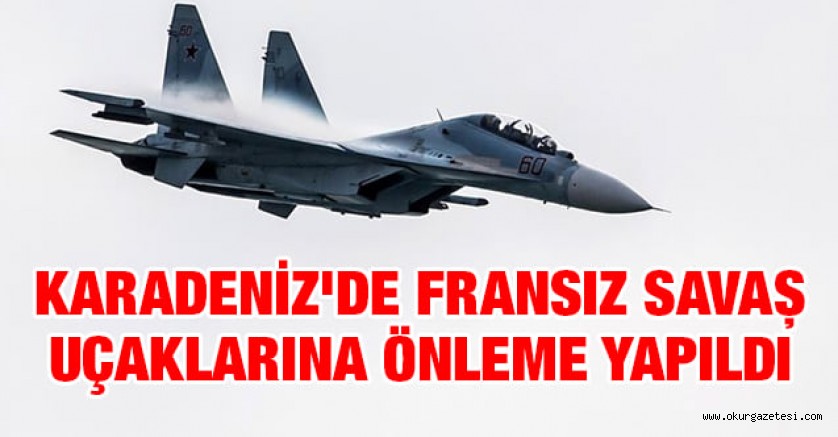 Karadeniz’de Fransız savaş uçaklarına önleme yapıldı