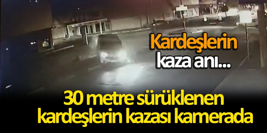 Kazada 30 metre sürüklenen kardeşlerin kazası kamerada