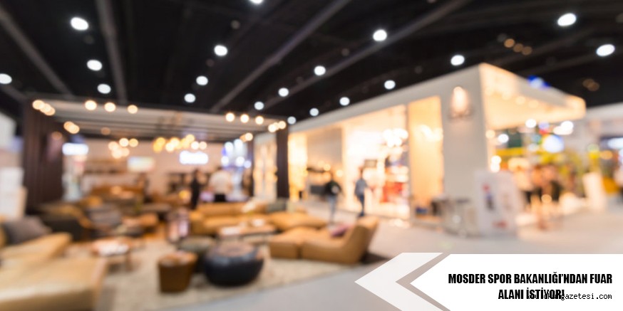 MOSDER SPOR BAKANLIĞI’NDAN FUAR ALANI İSTİYOR!