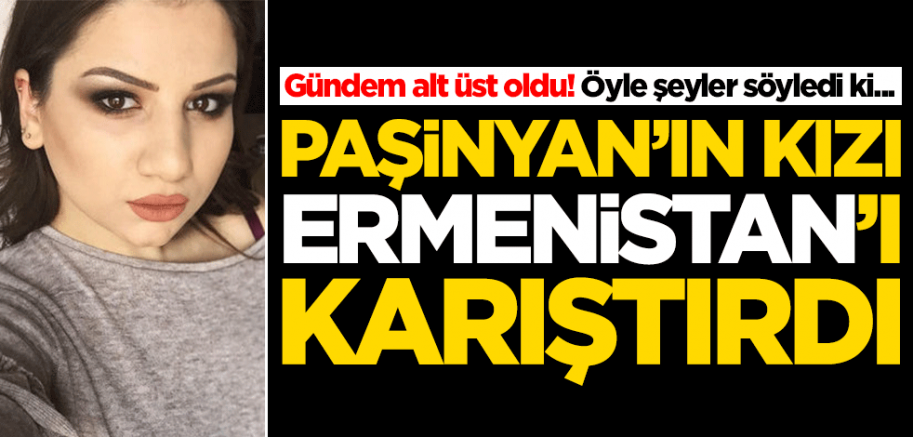 Paşinyan’ın kızı Mariam Paşinyan, Ermenistan’ı karıştırdı