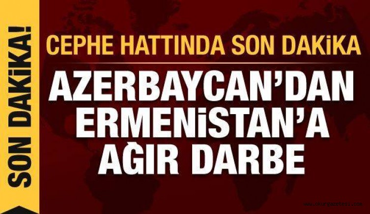 Savaşta son dakika: Azerbaycan’dan Ermenistan’a ağır darbe