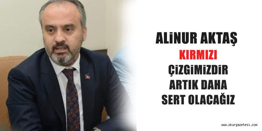 ALiNUR AKTAŞ KIRMIZI ÇiZGiMiZDiR ARTIK DAHA SERT OLACAĞIZ