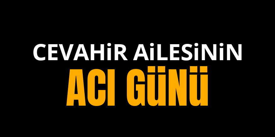 Cevahir Ailesinin  acı günü