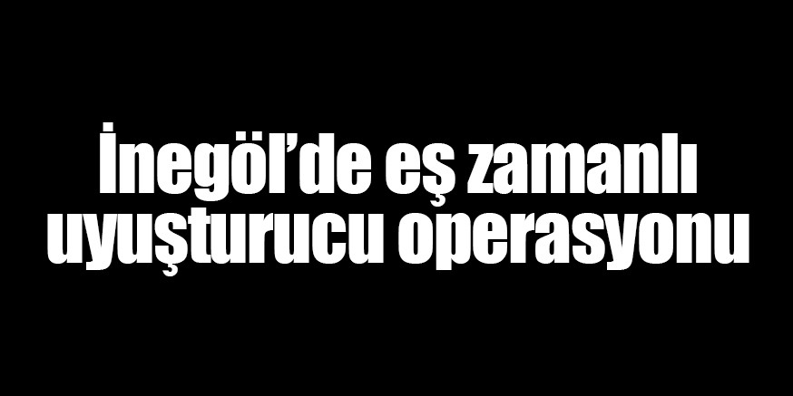 İnegöl’de eş zamanlı operasyon