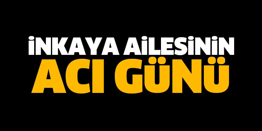 İnkaya ailesinin acı gün