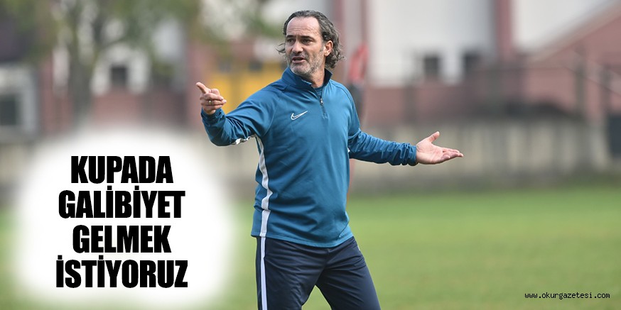 KUPADA GALİBİYET GELMEK İSTİYORUZ