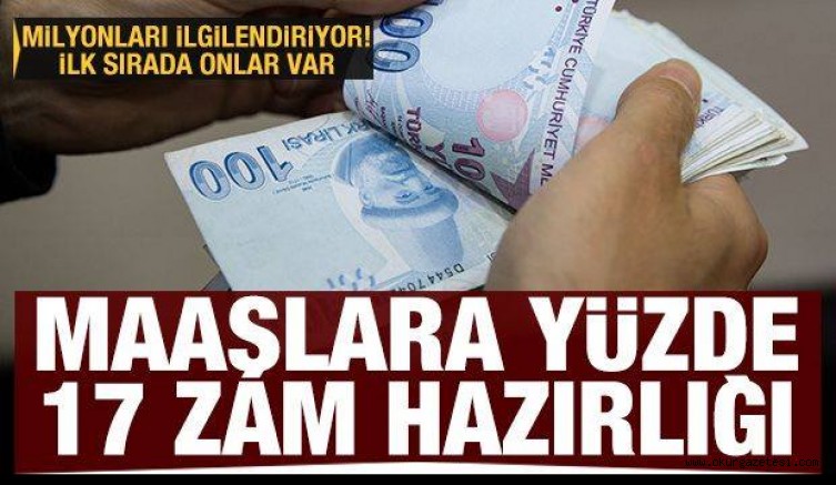 Maaşlara yüzde 17 zam hazırlığı! İlk sırada onlar var