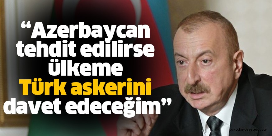 Son Dakika! Azerbaycan Cumhurbaşkanı Aliyev: Azerbaycan tehdit edilirse ülkeme Türk askerini davet edeceğim