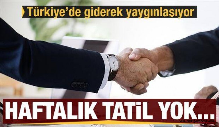 Türkiye’de giderek yaygınlaşıyor! Hafta tatili yok…