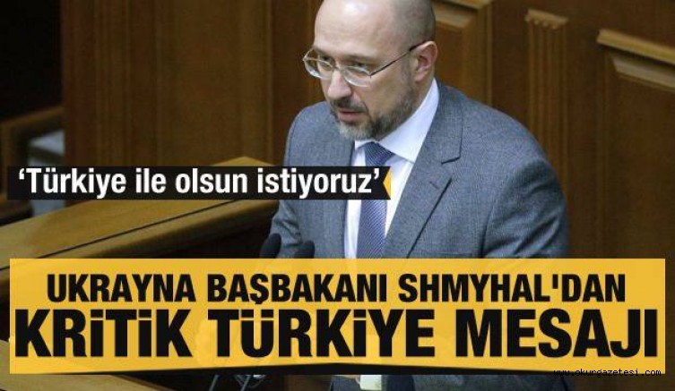 Ukrayna Başbakanı Shmyhal’dan kritik Türkiye mesajı