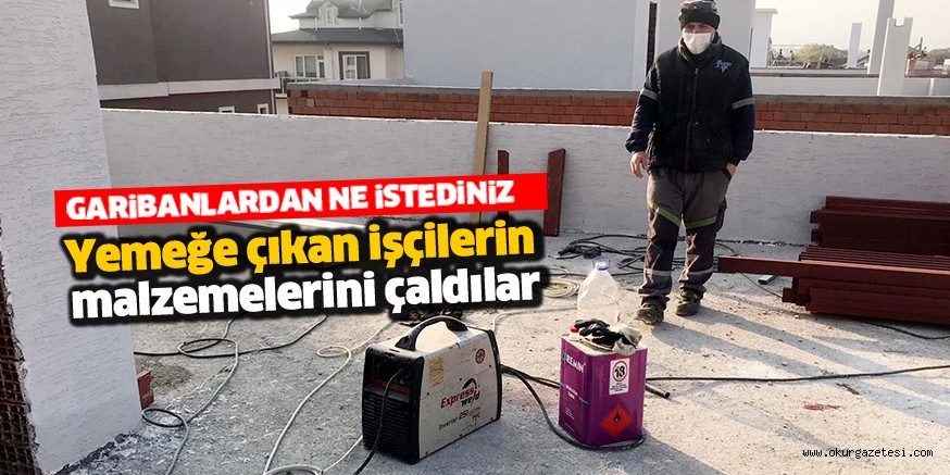 Yemeğe çıkan işçilerin malzemelerini çaldılar