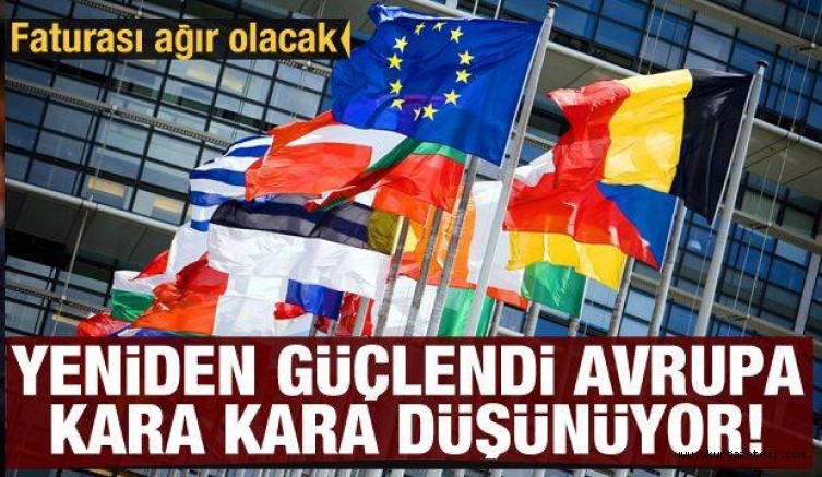 Yeniden güçlendi Avrupa kara kara düşünüyor! Faturası ağır olacak