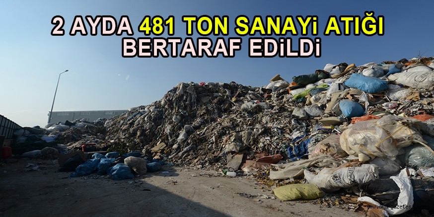2 AYDA 481 TON SANAYi ATIĞI  BERTARAF EDiLDi