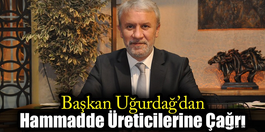 Başkan Uğurdağ’dan Hammadde Üreticilerine Çağrı