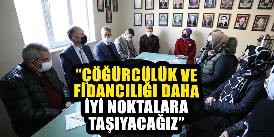 “ÇÖĞÜRCÜLÜK VE FİDANCILIĞI DAHA İYİ NOKTALARA TAŞIYACAĞIZ”