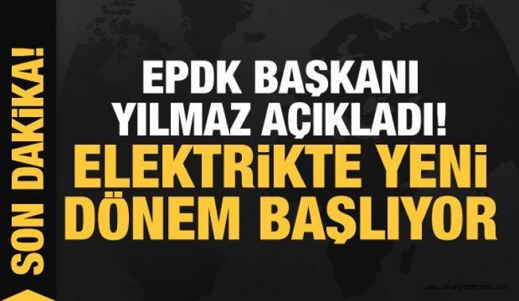 EPDK Başkanı Yılmaz açıkladı! Elektrikte yeni dönem başlıyor