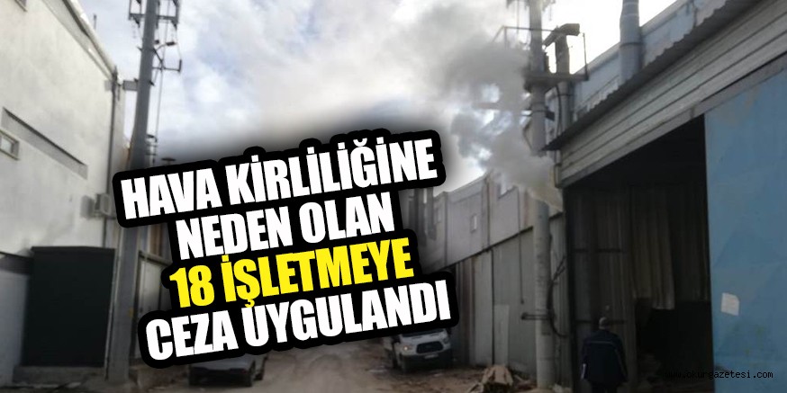 HAVA KİRLİLİĞİNE NEDEN OLAN 18 İŞLETMEYE CEZA UYGULANDI