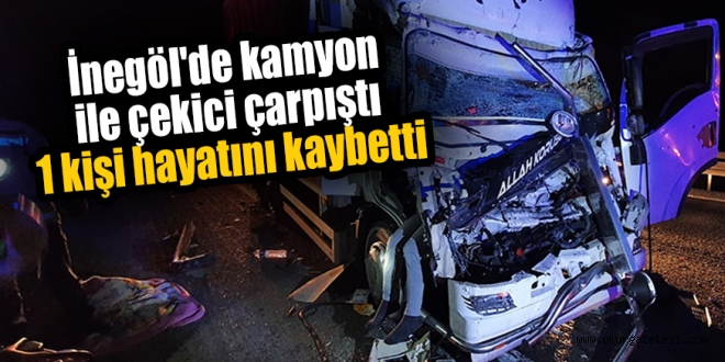 İnegöl’de kamyon ile çekici çarpıştı 1 kişi hayatını kaybetti