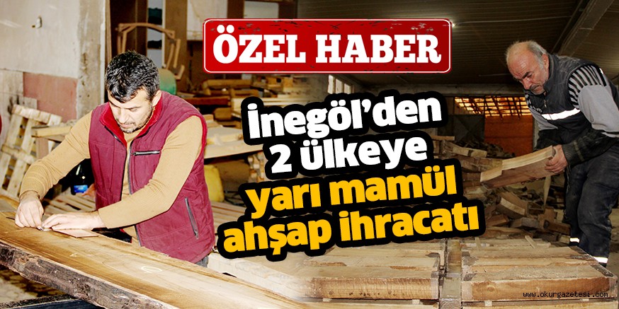İnegöl’den Azerbaycan ve Gürcistan’a  yarı mamul ahşap ihracatı