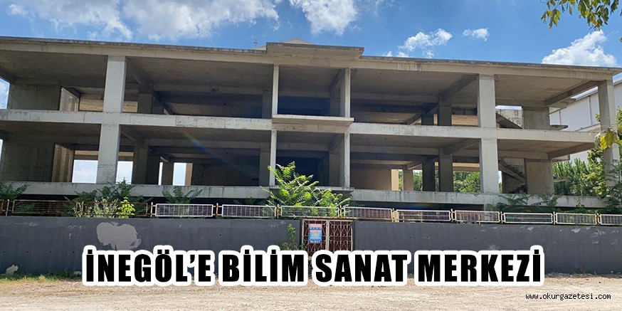 İNEGÖL’E BİLİM SANAT MERKEZİ