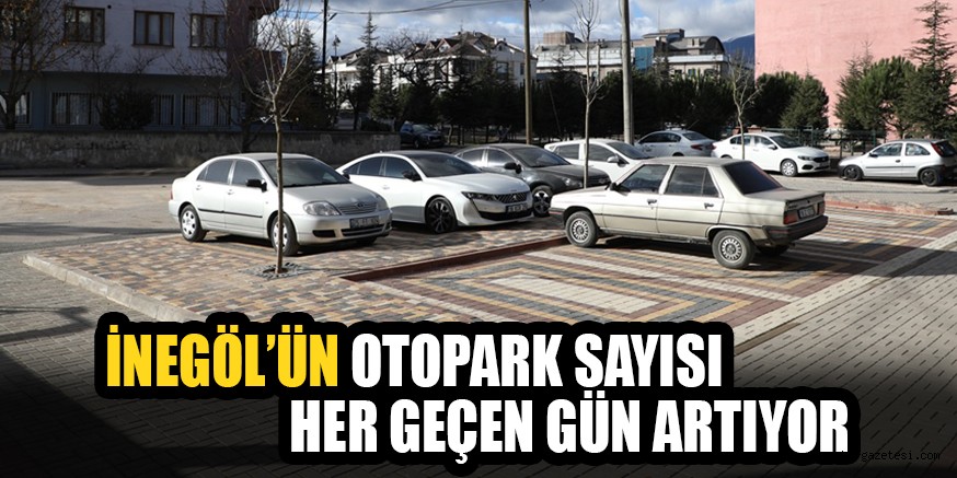 İNEGÖL’ÜN OTOPARK SAYISI HER GEÇEN GÜN ARTIYOR