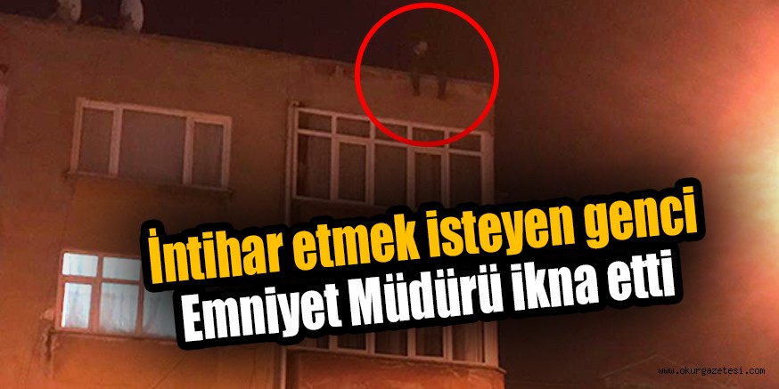 İntihar etmek isteyen genci Emniyet Müdürü ikna etti