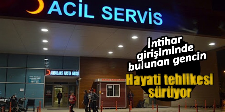 İntihar girişiminde bulunan gencin Hayati tehlikesi sürüyor