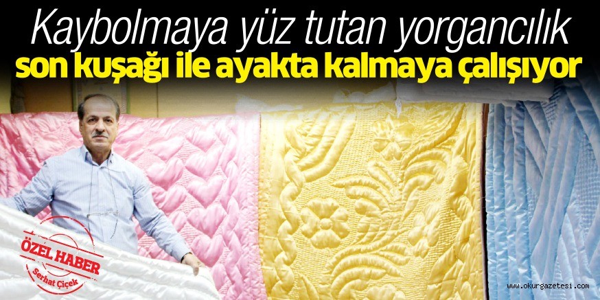 Kaybolmaya yüz tutan yorgancılık son kuşağı ile ayakta kalmaya çalışıyor
