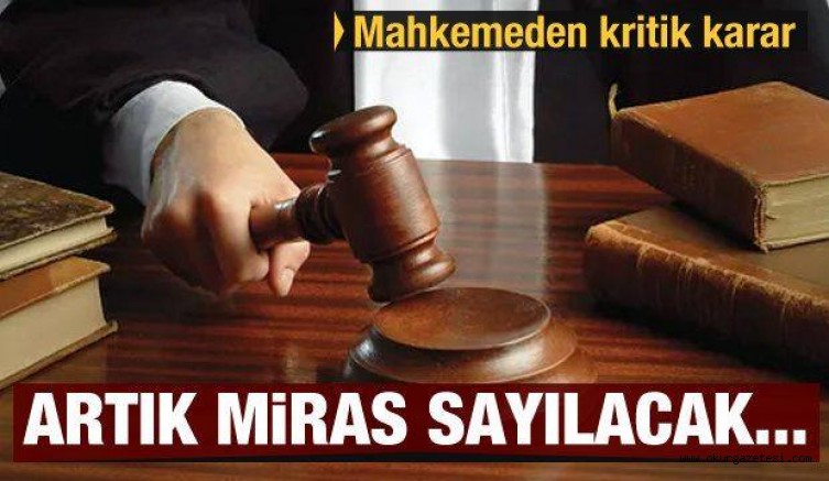 Mahkemeden flaş karar! Artık miras sayılacak…