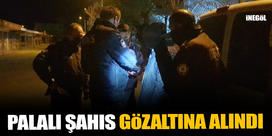Palalı şahıs gözaltına alındı