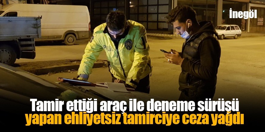 Tamir ettiği araç ile deneme sürüşü yapan ehliyetsiz tamirciye ceza yağdı
