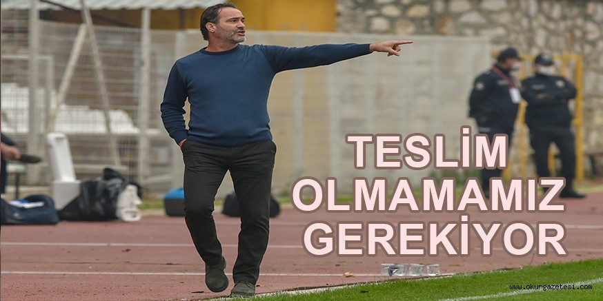 TESLİM OLMAMAMIZ GEREKİYOR