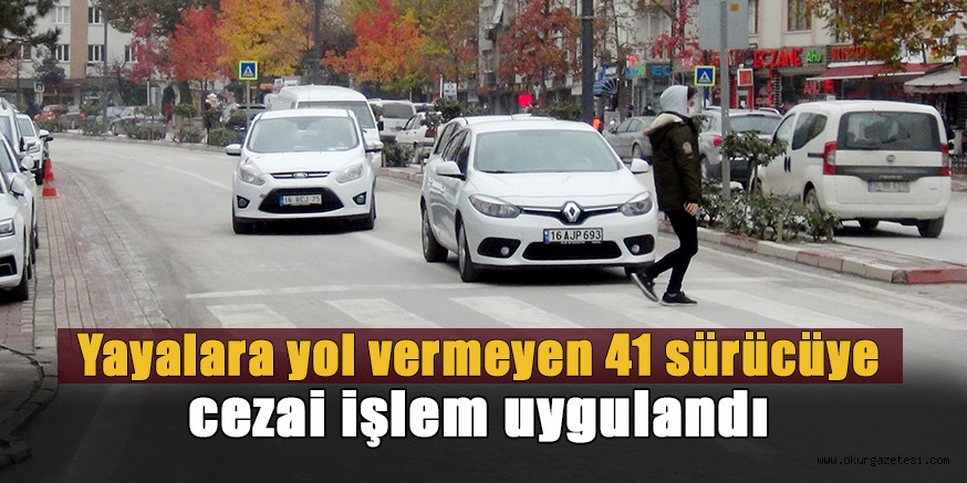 Yayalara yol vermeyen 41 sürücüye cezai işlem uygulandı