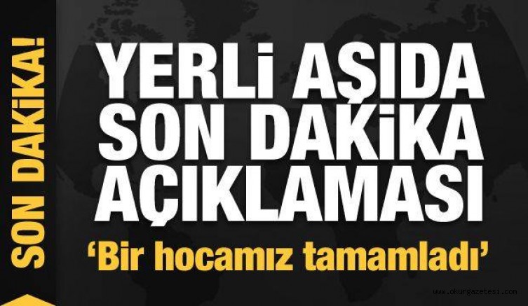 Yerli aşıda son dakika gelişmesi! ‘Bir hocamız tamamladı’