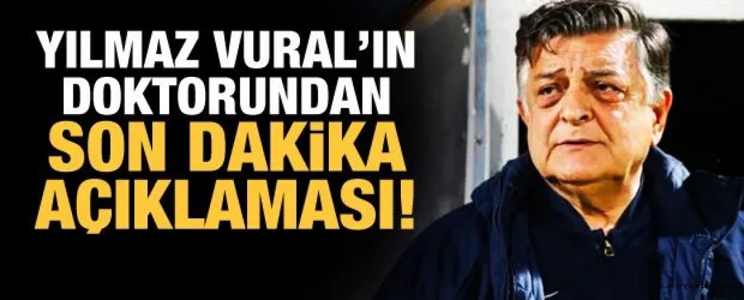Yılmaz Vural’ın doktorundan son dakika açıklaması!