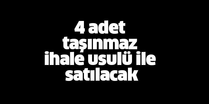 4 adet taşınmazı ihale usulü ile satılacak