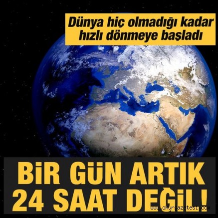 Bir gün artık 24 saat değil! Dünya hiç olmadığı kadar hızlı dönmeye başladı