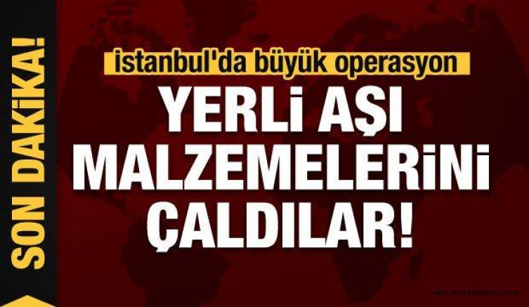 Büyük operasyon : Yerli aşı malzemelerini çaldılar!