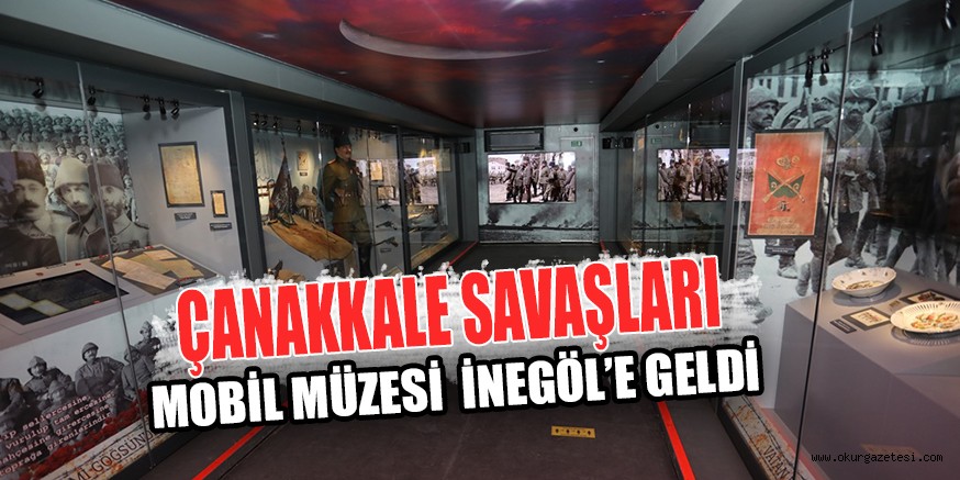 ÇANAKKALE SAVAŞLARI MOBİL MÜZESİ İNEGÖL’E GELDİ