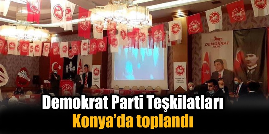 Demokrat Parti Teşkilatları Konya’da toplandı