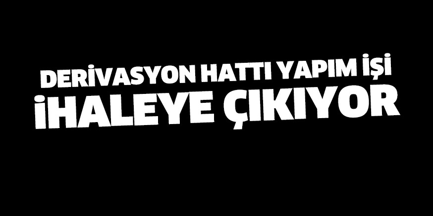Derivasyon Hattı Yapım İşi ihaleye çıkıyor