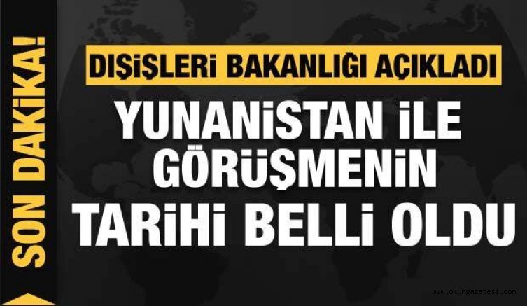 Dışişleri Bakanlığı açıkladı! Yunanistan ile görüşmenin tarihi belli oldu
